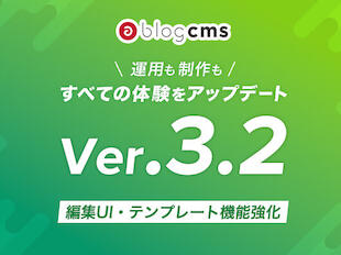 運用も制作もすべての体験をアップデート。a-blog cmsのバージョン3.2が新登場!